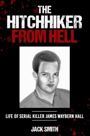 The Hitchhiker from Hell: Life of Serial Killer James Waybern Hall