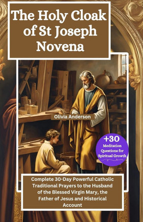The Holy Cloak of St Joseph Novena: Complete 30-Day Powerful Catholic Traditional Prayers to the Husband of the Blessed Virgin Mary, the Father of Jes
