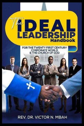 The Ideal Leadership Handbook: For The Twenty First Century Corporate World & The Church Of God