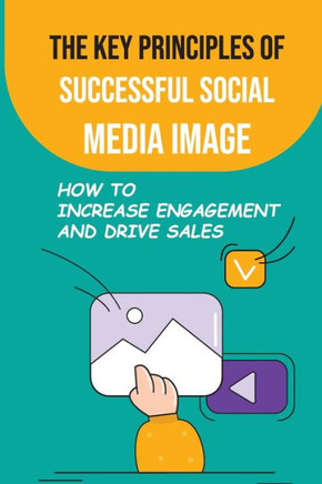 The Key Principles Of Successful Social Media Image: How To Increase Engagement And Drive Sales: Increase Engagement And Drive Sales