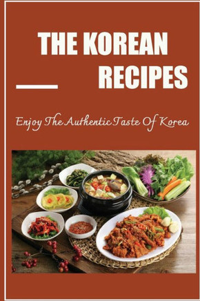 The Korean Recipes: Enjoy The Authentic Taste Of Korea