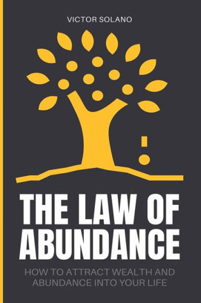 The Law of Abundance: How to Attract Wealth and Abundance into Your Life