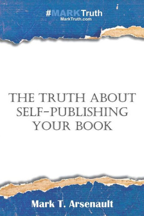 The Truth About Self-Publishing Your Book : Learning How To Quickly And Easily Create, Self-Publish And Market Your New Book