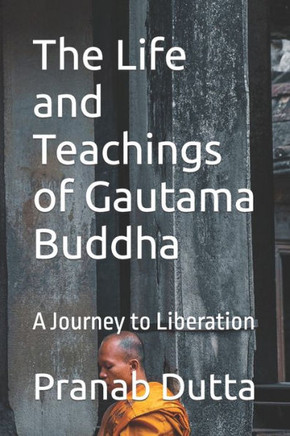 The Life and Teachings of Gautama Buddha: A Journey to Liberation