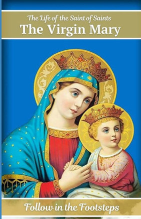 The Life of the Saint of Saints the Virgin Mary The Life of the Saint of Saints the Virgin Mary