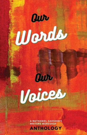 Our Words Our Voices : An Anthology by the Writers of Nathaniel Gadsden's Writers Wordshop