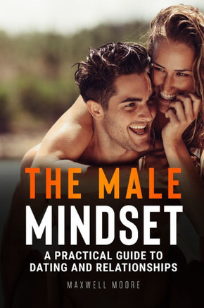 The Male Mindset: A Practical Guide to Dating and Relationships