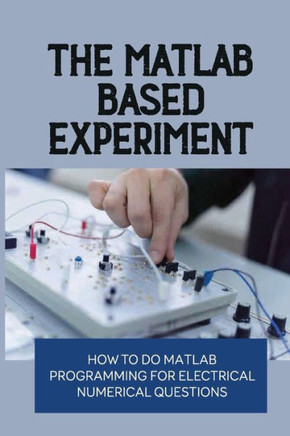 The MATLAB-Based Experiment: How To Do Matlab Programming For Electrical Numerical Questions: The Engineering Handbook