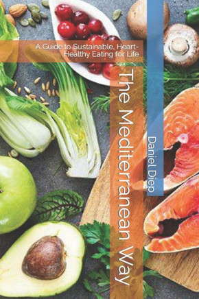The Mediterranean Way: A Guide to Sustainable, Heart-Healthy Eating for Life