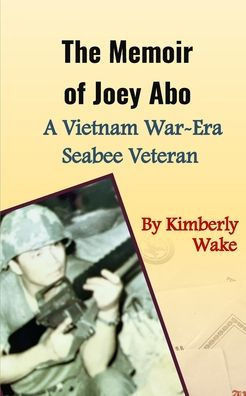 The Memoir of Joey Abo A Vietnam War-Era Seabee Veteran