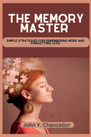 The Memory Master: Simple Strategies for Remembering More and Forgetting Less