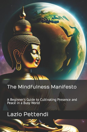 The Mindfulness Manifesto: A Beginner's Guide to Cultivating Presence and Peace in a Busy World