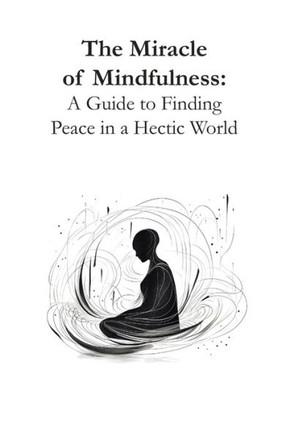 The Miracle of Mindfulness: A Guide to Finding Peace in a Hectic World