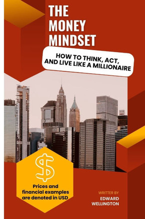 The Money Mindset: How To Think, Act, And Live Like a Millionaire""