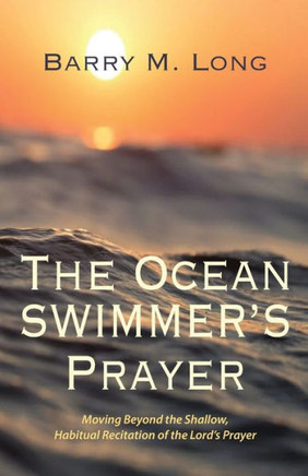 The Ocean Swimmer's Prayer: Moving Beyond the Shallow, Habitual Recitation of the Lord's Prayer