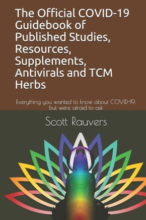The Official COVID-19 Guidebook of Published Studies, Resources, Supplements, Antivirals and TCM Herbs: Everything you wanted to know about COVID-19,