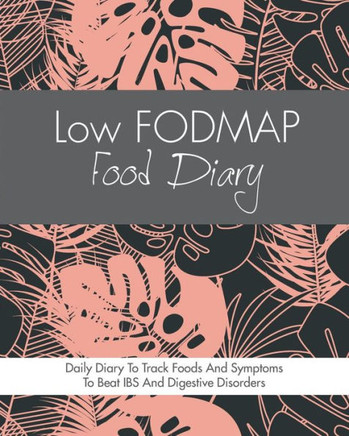 Low Fodmap Food Diary : Diet Diary To Track Foods And Symptoms To Beat Ibs, Crohns Disease, Coeliac Disease, Acid Reflux And Other Digestive Disorders