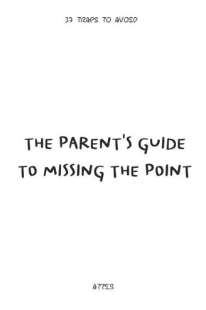 The Parent's Guide to Missing the Point: 37 Traps to Avoid