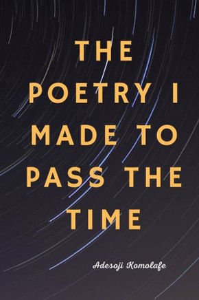 The Poetry I Made to Pass the Time