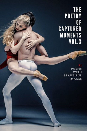 The Poetry of Captured Moments Vol.3: 31 poems with beautiful images