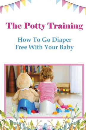 The Potty Training: How To Go Diaper Free With Your Baby