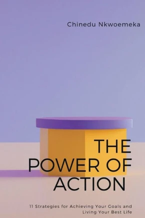 The Power of Action: 11 Strategies for Achieving Your Goals and Living Your Best Life