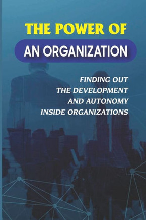 The Power Of An Organization: Finding Out The Development And Autonomy Inside Organizations: Employee Communication