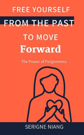 The Power of Forgiveness: Free Yourself from the Past to Move Forward