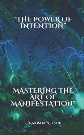 The Power of Intention: Mastering the Art of Manifestation