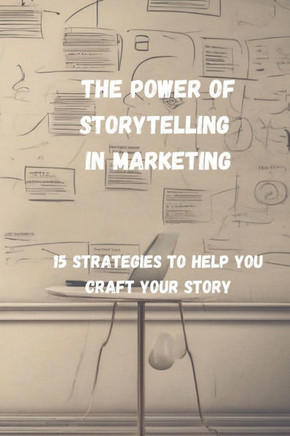 The Power of Storytelling in Marketing: 15 Strategies to Help You Craft Your Story