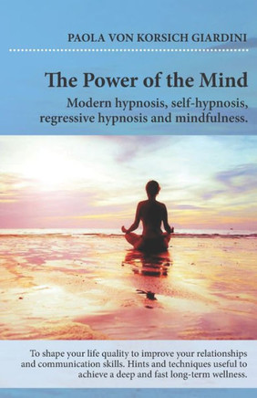 THE POWER OF THE MIND modern hypnosis, self-hypnosis, regressive hypnosis and mindfulness: hints and techniquesuseful to achieve a deep and fast long