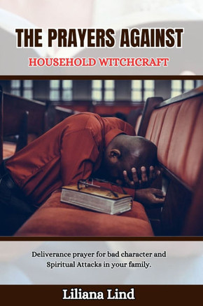 The Prayers Against Household Witchcraft: Deliverance prayer for bad character and Spiritual Attacks in your family.