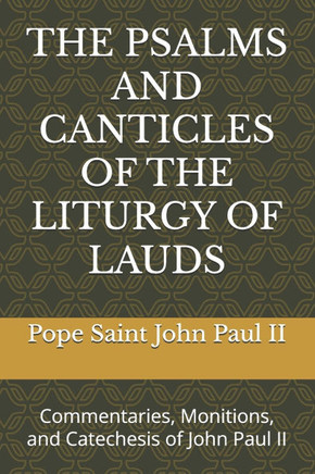 The Psalms and Canticles of the Liturgy of Lauds: Commentaries, Monitions, and Catechesis of John Paul II
