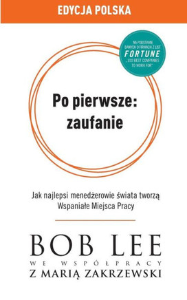 Po Pierwsze : Zaufanie: Jak Najlepsi Menedzerowie Swiata Tworza Wspaniale Miejsca Pracy