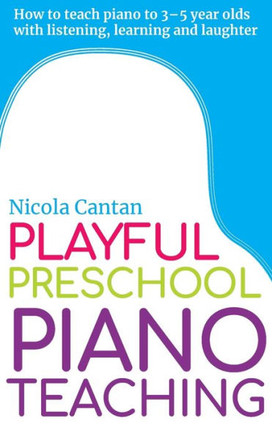 Playful Preschool Piano Teaching : How To Teach Piano To 3-5 Year Olds With Listening, Learning And Laughter