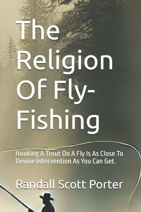 The Religion Of Fly-Fishing: Hooking A Trout On A Fly Is As Close To Devine Intervention As You Can Get.