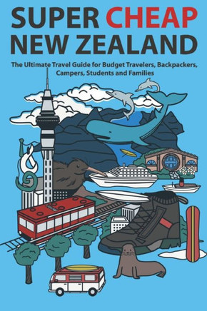 Super Cheap New Zealand: The Ultimate Travel Guide For Budget Travelers, Backpackers, Campers, Students And Families