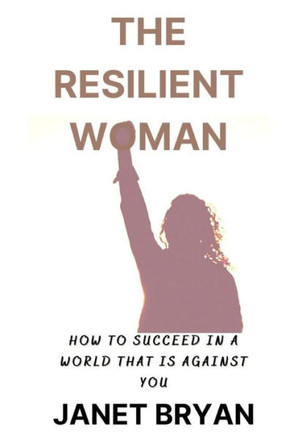 The Resilient Woman: Succeeding in a World That Is Against You