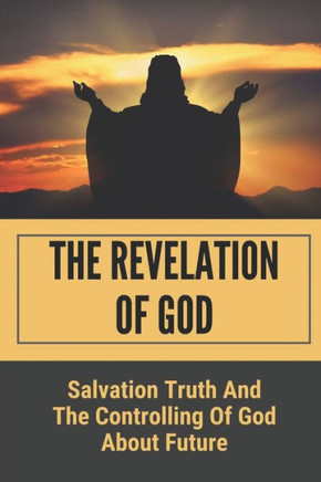 The Revelation Of God: Salvation Truth And The Controlling Of God About Future: Only God Knows The Future Bible Verse