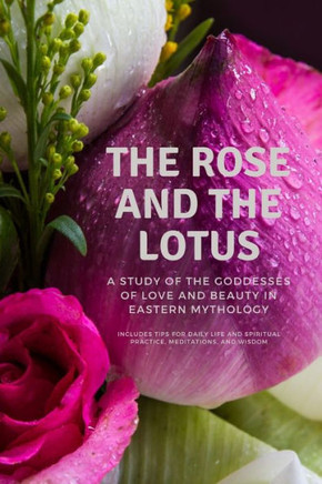 The Rose and the Lotus: A Study of the Goddesses of Love and Beauty in Eastern Mythology