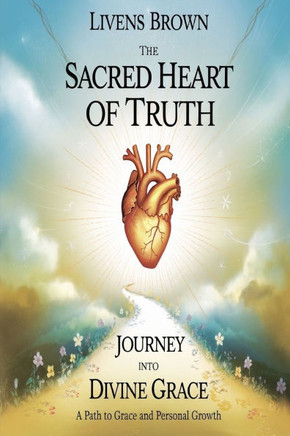 The Sacred Heart of Truth: JOURNEY INTO DIVINE GRACE: A Path Grace