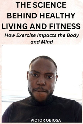The Science Behind Healthy Living and Fitness: How Exercise Impacts the Body and Mind