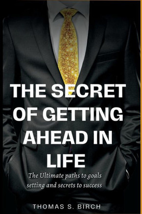 The Secret of Getting Ahead in Life: The ultimate paths to goals setting and secrets to success.