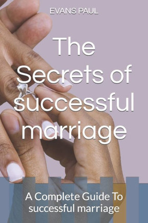 The Secrets of successful marriage: A Complete Guide To successful marriage