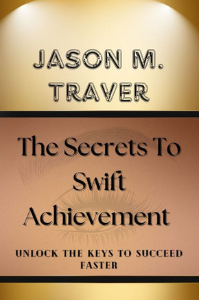 The Secrets to Swift Achievement: Unlock The Keys to Succeed Faster