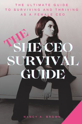 The She CEO Survival Guide: The Ultimate Guide to Surviving and Thriving as a Female CEO