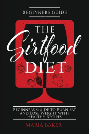 The Sirtfood Diet: Beginners Guide to Burn Fat and Lose Weight with Healthy Recipes