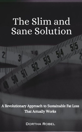 The Slim and Sane Solution: A Revolutionary Approach to Sustainable Fat Loss That Actually Works