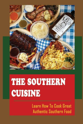 The Southern Cuisine: Learn How To Cook Great Authentic Southern Food