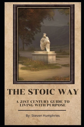The Stoic Way A 21st Century Guide to Living with Purpose